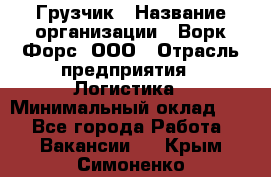 Грузчик › Название организации ­ Ворк Форс, ООО › Отрасль предприятия ­ Логистика › Минимальный оклад ­ 1 - Все города Работа » Вакансии   . Крым,Симоненко